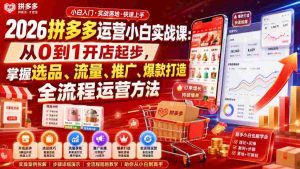 2026拼多多运营小白实战课:从0到1开店起步,掌握选品、流量、推广、爆款打造全流程运营方法-造富网