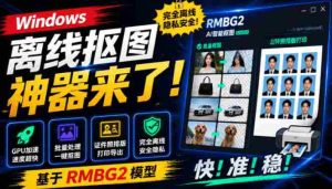 Windows离线抠图神器来了!支持批量抠图+证件照排版打印,基于RMBG2模型,GPU加速方块AI抠图-造富网