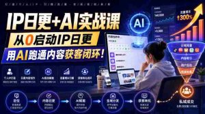 IP日更+AI实战课,从0启动IP日更,IP置顶视频制作+100条选题库搭建+10条日更规划,用AI跑通内容获客闭环!-造富网