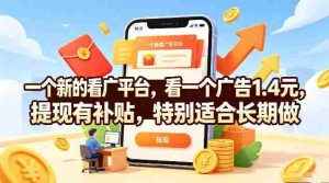 一个新的看广平台，看一个广告1.4元，提现有补贴，特别适合长期做【揭秘】-造富网