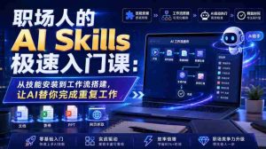 职场人的AI Skills极速入门课:从技能安装到工作流搭建,让AI替你完成重复工作-造富网