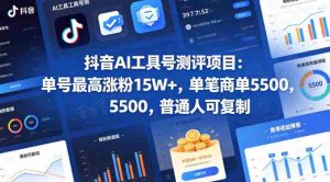 抖音AI工具号测评项目(1-2期),单号最高涨粉15W+,单笔商单5.5k,也可进伙伴计划,普通人可复制(更新7月)-造富网