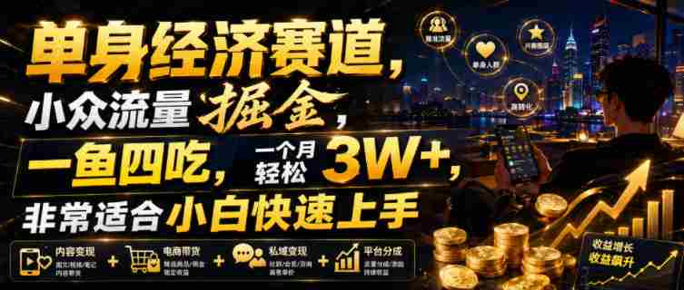单身经济赛道,小众流量掘金,一鱼四吃,一个月轻松3W+,非常适合小白快速上手【揭秘】-造富网
