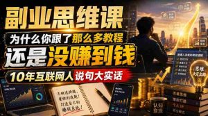 副业思维课,为什么你跟了那么多教程,还是没赚到钱,10年互联网人说句大实话【揭秘】-造富网