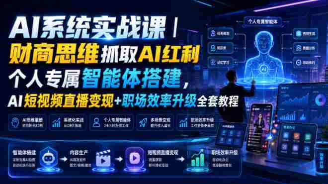AI系统实战课|财商思维抓取AI红利|个人专属智能体搭建,AI短视频直播变现+职场效率升级全套教程-造富网