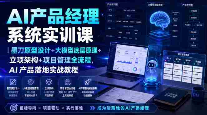 AI产品经理系统实训课｜墨刀原型设计+大模型底层原理+立项架构+项目管理全流程，AI产品落地实战教程-造富网
