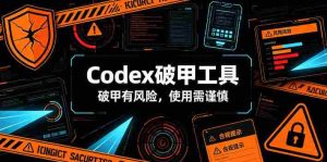 Codex破甲工具,破甲有风险,使用需谨慎-造富网