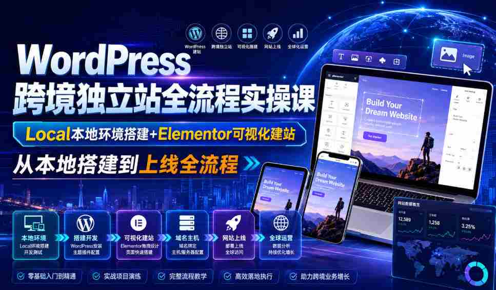 WordPress跨境独立站全流程实操课｜Local本地环境搭建+Elementor可视化建站，从本地搭建到上线全流程-造富网