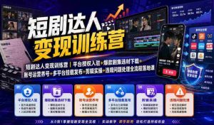 短剧达人变现训练营|平台授权入驻+爆款剧集选材下载+账号运营养号+多平台挂载发布+剪辑实操+违规问题处理全流程落地课-造富网