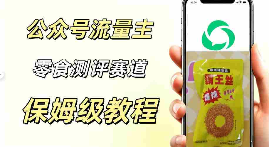 公众号流量主零食测评赛道，20分钟一条作品，流量稳定轻松1w+阅读-造富网