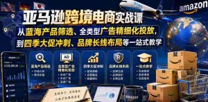 亚马逊跨境电商实战课,从蓝海产品筛选、全类型广告精细化投放,到四季大促冲刺、品牌长线布局等一站式教学(更新7月)-造富网