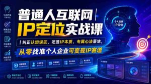 普通人互联网IP定位实战课|纠正认知误区、吃透IP本质、专属心法落地,从零找准个人企业可变现IP赛道-造富网