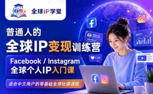 普通人的全球IP变现训练营，Facebook/Instagram全球个人IP入门课，零基础全球社媒课程-造富网