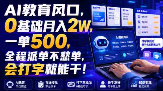 AI教育风口,0基础月入2W,一单500,全程派单不愁单,会打字就能干!【揭秘】-造富网