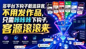 多平台下钩子截流获客,不用发作品,只需咔咔咔下钩子,客源滚滚来-造富网