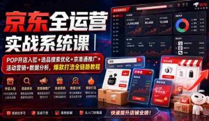 京东全运营实战系统课|POP开店入驻+选品搜索优化+京准通推广+活动营销+数据分析,爆款打造全链路教程-造富网
