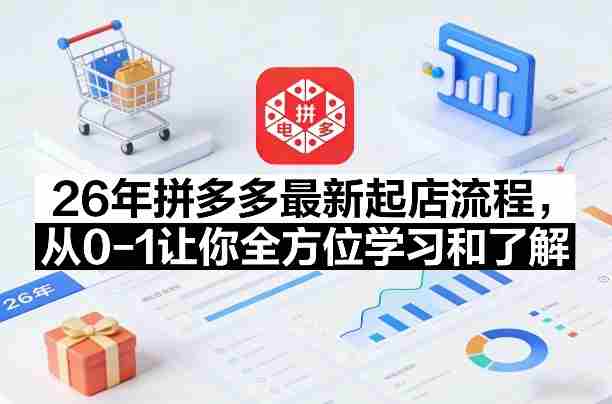 26年拼多多最新起店流程,从0-1让你全方位学习和了解(07月28日更新)-造富网