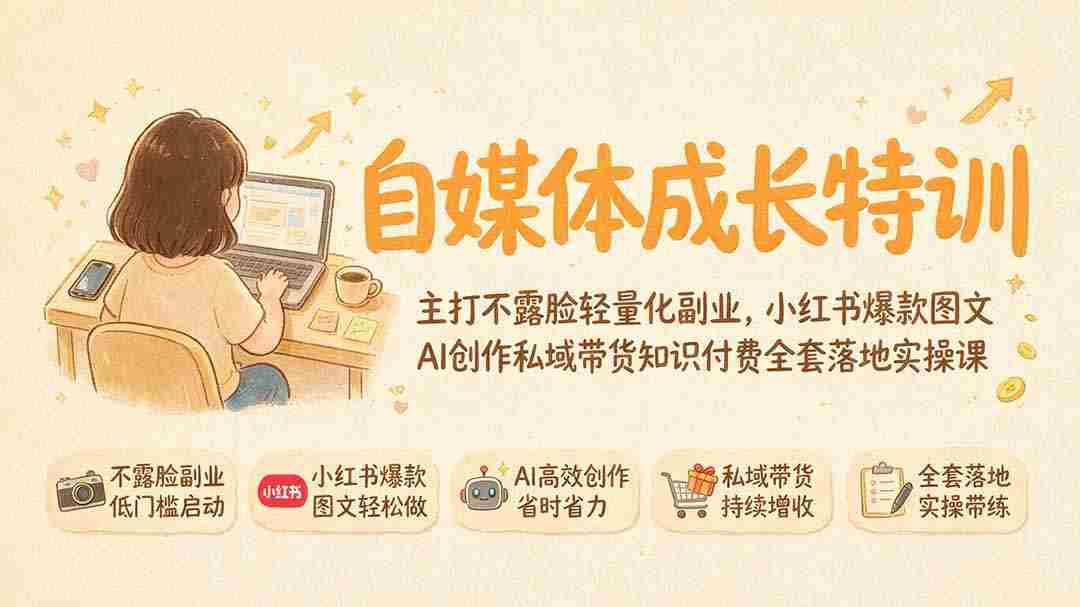 （19584期）自媒体成长特训｜主打不露脸轻量化副业，小红书爆款图文AI创作私域带货知识付费全套落地实操课-造富网