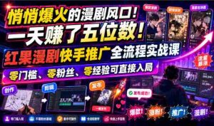 悄悄爆火的漫剧风口!一天賺了五位数!红果漫剧快手推广全流程实战课,零门槛、零粉丝、零经验可直接入局-造富网