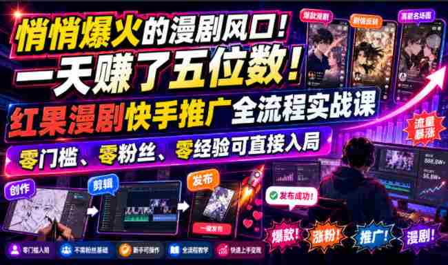 悄悄爆火的漫剧风口!一天賺了五位数!红果漫剧快手推广全流程实战课,零门槛、零粉丝、零经验可直接入局-造富网