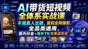 AI带货短视频全体系实战课,不用真人出镜,复刻全网爆款、全品类通用,国内抖音+海外TK双赛道变现-造富网