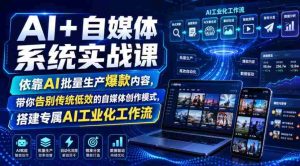 AI+自媒体系统实战课,依靠AI批量生产爆款内容,带你告别传统低效的自媒体创作模式,搭建专属AI工业化工作流-造富网