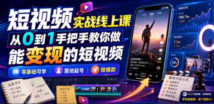 短视频实战线上课,从0到1手把手教你做能变现的短视频,零基础可学,落地起号做爆款-造富网