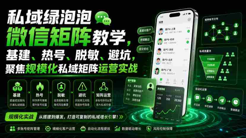 私域绿泡泡微信矩阵教学,基建、热号、脱敏、避坑,聚焦规模化私域矩阵运营实战-造富网