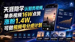 天涯隐学认知类视频，单条视频16W点赞涨粉1.4W，可做视频号分成计划-造富网