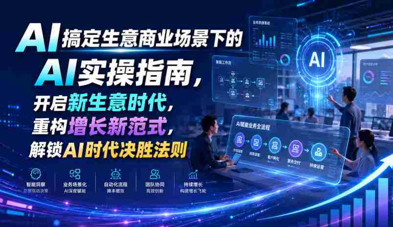 AI搞定生意商业场景下的AI实操指南,开启新生意时代,重构增长新范式,解锁AI时代决胜法则【文档】-造富网