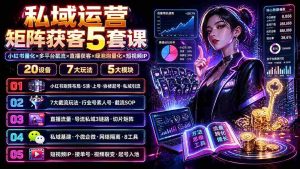 （19617期）私域运营矩阵获客5套课：小红书量化×多平台截流×直播获客×绿泡泡量化×短视频IP×20设备×7大玩法-造富网
