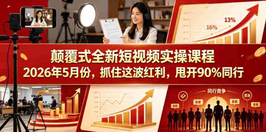 颠覆式全新短视频实操课程,抓住这波红利,甩开90%同行(更新2026年7月份)-造富网