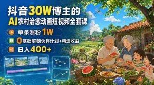抖音30W博主的AI农村治愈动画短视频全套课|单条涨粉1W,0基础解锁伙伴计划+精选收益,日入400+-造富网