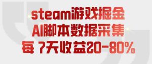 steam游戏掘金,AI脚本数据采集,轻松月入过1W,每7天收益20-80%【揭秘】-造富网