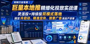 财税行业专属|巨量本地推精细化投放实战课,灵活投+持续投双模式落地,搞定冷启动、精准定向、搜索广告高投产获客-造富网