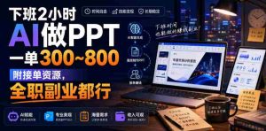 下班2小时AI做PPT，一单300~800，附接单资源，全职副业都行【揭秘】-造富网