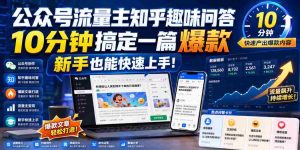 公众号流量主知乎趣味问答,10分钟搞定一篇爆款,新手也能快速上手!-造富网