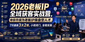 2026老板IP全域获客实战营,带你升级为老板IP操盘型人才,7月最新3天2晚,小班闭门,全程实操-造富网