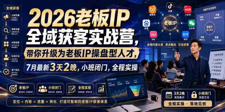 2026老板IP全域获客实战营,带你升级为老板IP操盘型人才,7月最新3天2晚,小班闭门,全程实操-造富网