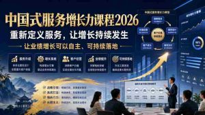 中国式服务增长力课程2026，重新定义服务，让增长持续发生，让业绩增长可以自主、可持续落地-造富网