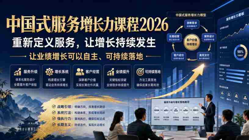 中国式服务增长力课程2026，重新定义服务，让增长持续发生，让业绩增长可以自主、可持续落地-造富网