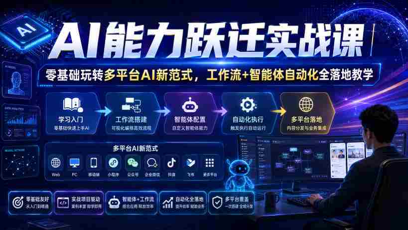 AI能力跃迁实战课|零基础玩转多平台AI新范式,工作流+智能体自动化全落地教学-造富网
