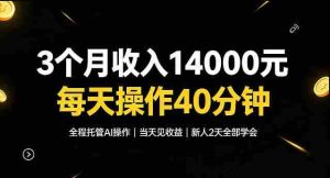 3个月收入1.4W,全程托管Ai操作每天操作40分钟,当天见收益新人2天全部学会!【揭秘】-造富网