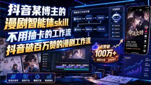 抖音某博主的漫剧智能体skill,不用抽卡的工作流,抖音破百万赞的漫剧工作流-造富网