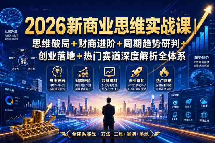 2026新商业思维实战课｜思维破局+财商进阶+周期趋势研判+创业落地+热门赛道深度解析全体系-造富网