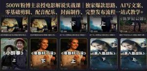 500W粉博主亲授电影解说实战课|精选独家思路、AI写文案、零基础剪辑、配音配乐、封面制作、完整发布流程一站式教学-造富网