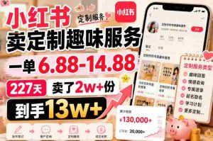 小红书卖定制趣味服务,一单6.88-14.88,227天卖了2w+份,到手13w+-造富网