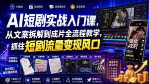 AI短剧实战入门课,从文案拆解到成片全流程教学,抓住短剧流量变现风口-造富网