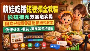 萌娃吃播短视频全教程｜长短视频双赛道实操，图文+视频零基础保姆式教学，伙伴计划-收徒-商单等多种变现方式-造富网