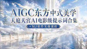 AIGC东方中式美学天庭天宫AI电影级提示词合集+MJ软件实操课程-造富网